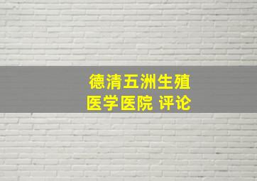 德清五洲生殖医学医院 评论